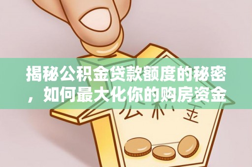 独山揭秘公积金贷款额度的秘密，如何最大化你的购房资金