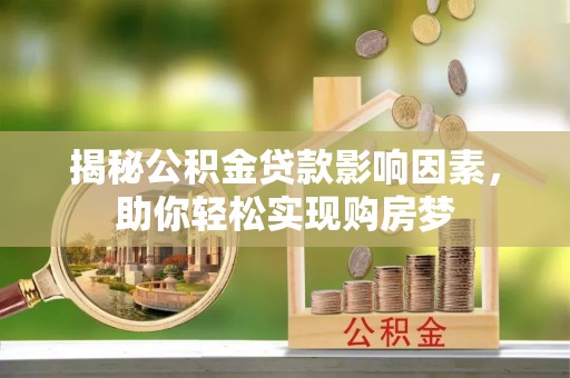 独山揭秘公积金贷款影响因素，助你轻松实现购房梦
