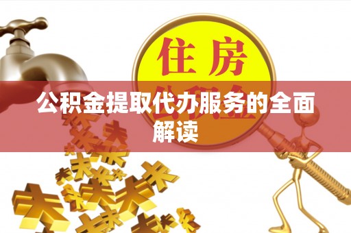 独山公积金提取代办服务的全面解读
