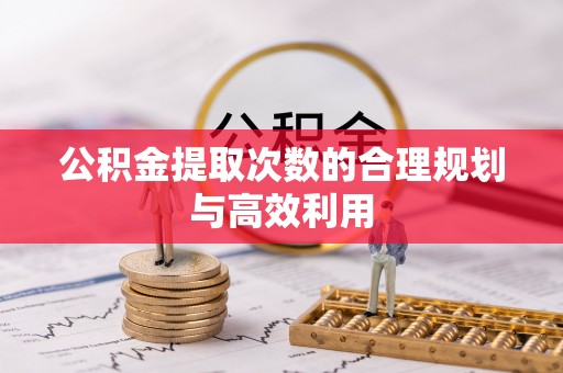 独山公积金提取次数的合理规划与高效利用