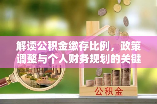 独山解读公积金缴存比例，政策调整与个人财务规划的关键点