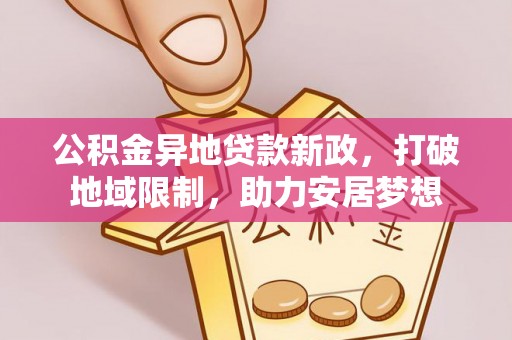 独山公积金异地贷款新政，打破地域限制，助力安居梦想