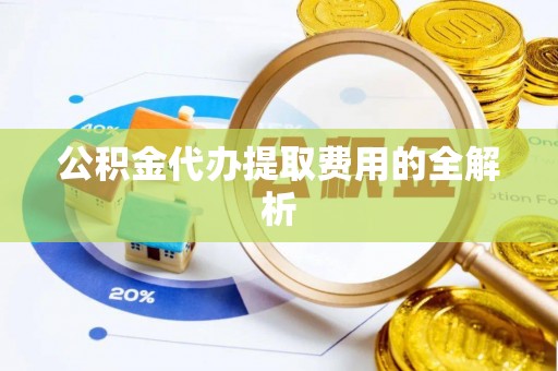 独山公积金代办提取费用的全解析
