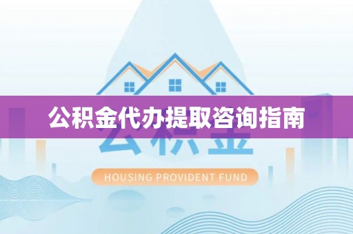 独山公积金代办提取咨询指南