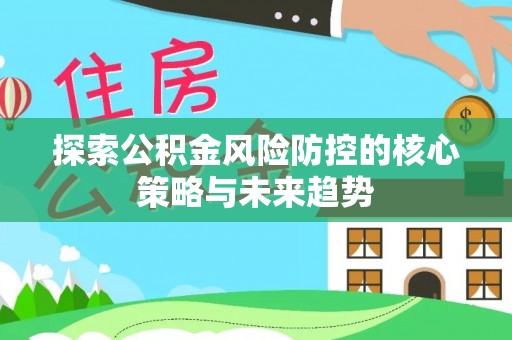 独山探索公积金风险防控的核心策略与未来趋势