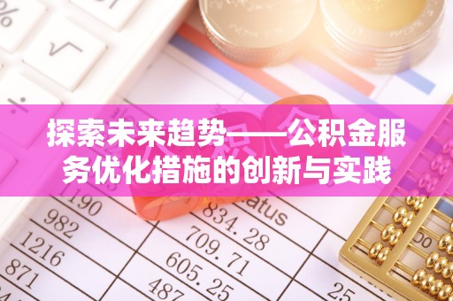 独山探索未来趋势——公积金服务优化措施的创新与实践