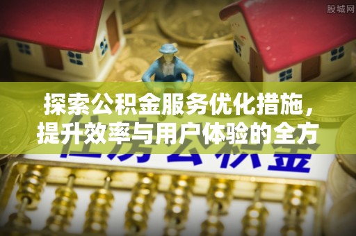 独山探索公积金服务优化措施，提升效率与用户体验的全方位解析