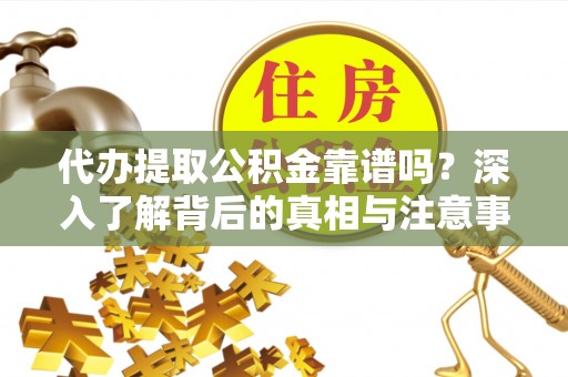 独山代办提取公积金靠谱吗？深入了解背后的真相与注意事项