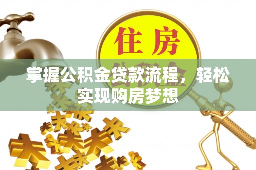 独山掌握公积金贷款流程，轻松实现购房梦想
