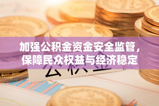 独山加强公积金资金安全监管，保障民众权益与经济稳定