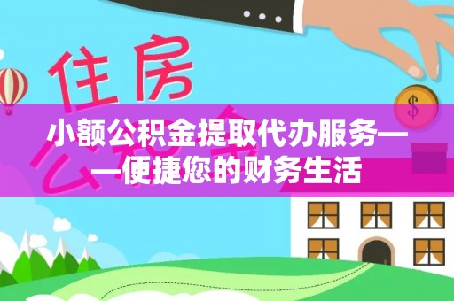 独山小额公积金提取代办服务——便捷您的财务生活