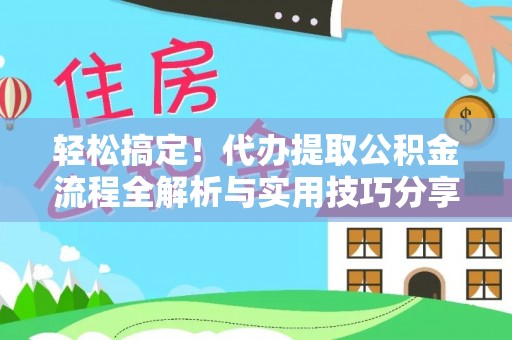 独山轻松搞定！代办提取公积金流程全解析与实用技巧分享