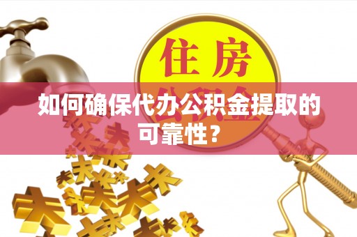 独山如何确保代办公积金提取的可靠性？