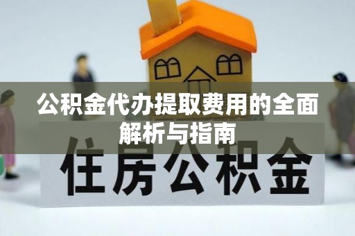 独山公积金代办提取费用的全面解析与指南