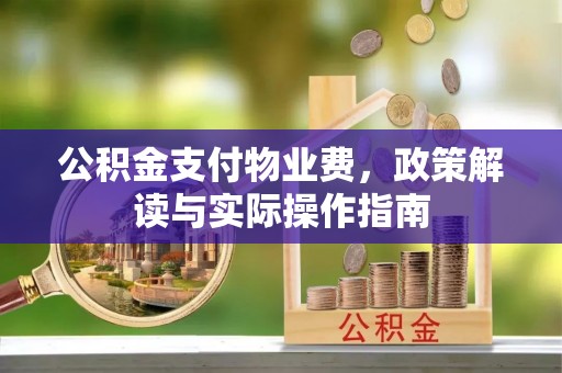 独山公积金支付物业费，政策解读与实际操作指南