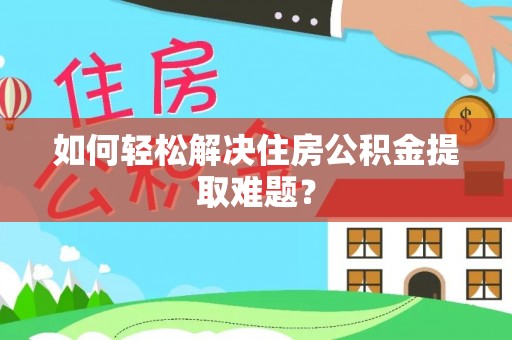 独山如何轻松解决住房公积金提取难题？