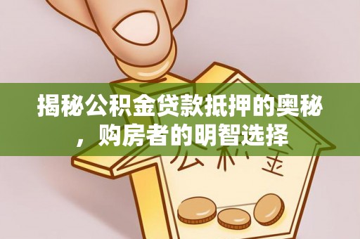 独山揭秘公积金贷款抵押的奥秘，购房者的明智选择