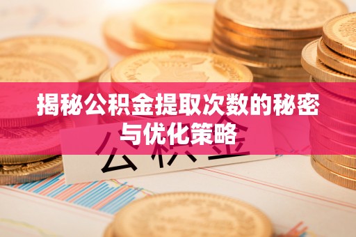 独山揭秘公积金提取次数的秘密与优化策略