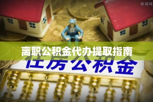 独山离职公积金代办提取指南