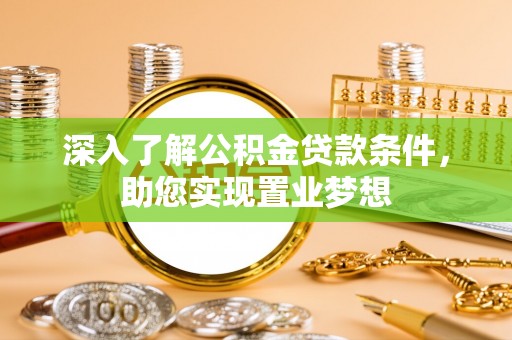 独山深入了解公积金贷款条件，助您实现置业梦想