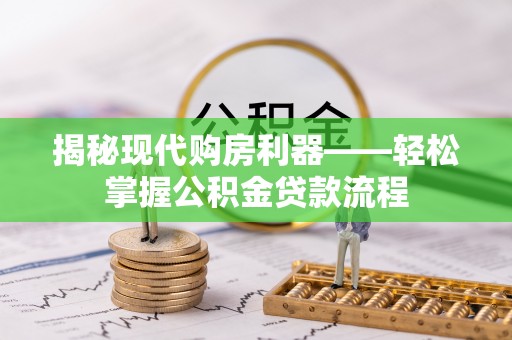独山揭秘现代购房利器——轻松掌握公积金贷款流程