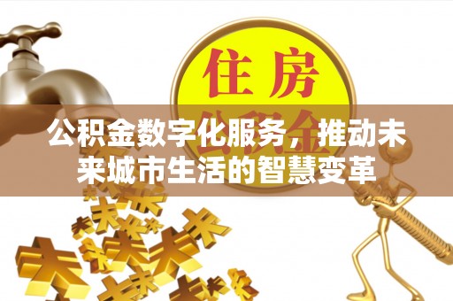 独山公积金数字化服务，推动未来城市生活的智慧变革