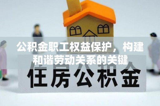 独山公积金职工权益保护，构建和谐劳动关系的关键