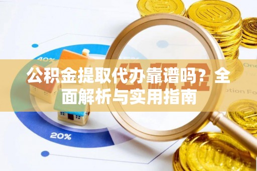 独山公积金提取代办靠谱吗？全面解析与实用指南