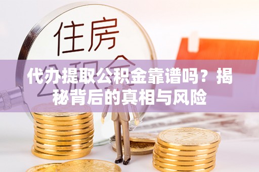 独山代办提取公积金靠谱吗？揭秘背后的真相与风险