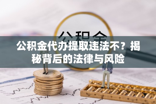 独山公积金代办提取违法不？揭秘背后的法律与风险