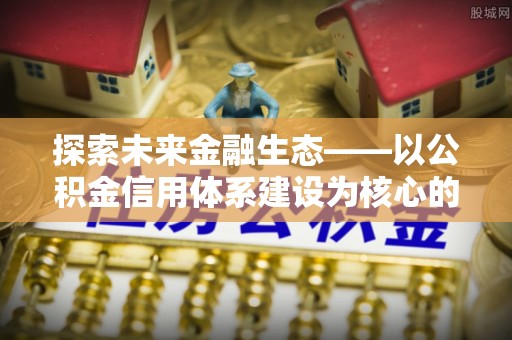 独山探索未来金融生态——以公积金信用体系建设为核心的创新与发展