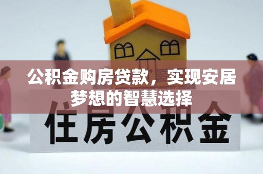 独山公积金购房贷款，实现安居梦想的智慧选择