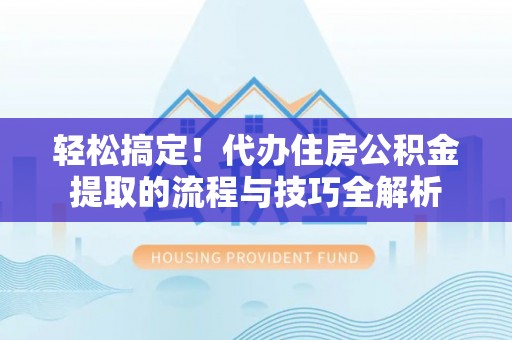 独山轻松搞定！代办住房公积金提取的流程与技巧全解析
