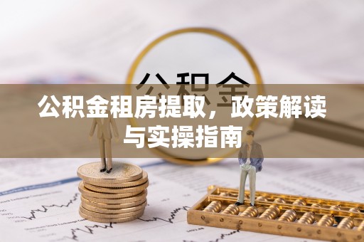 独山公积金租房提取，政策解读与实操指南